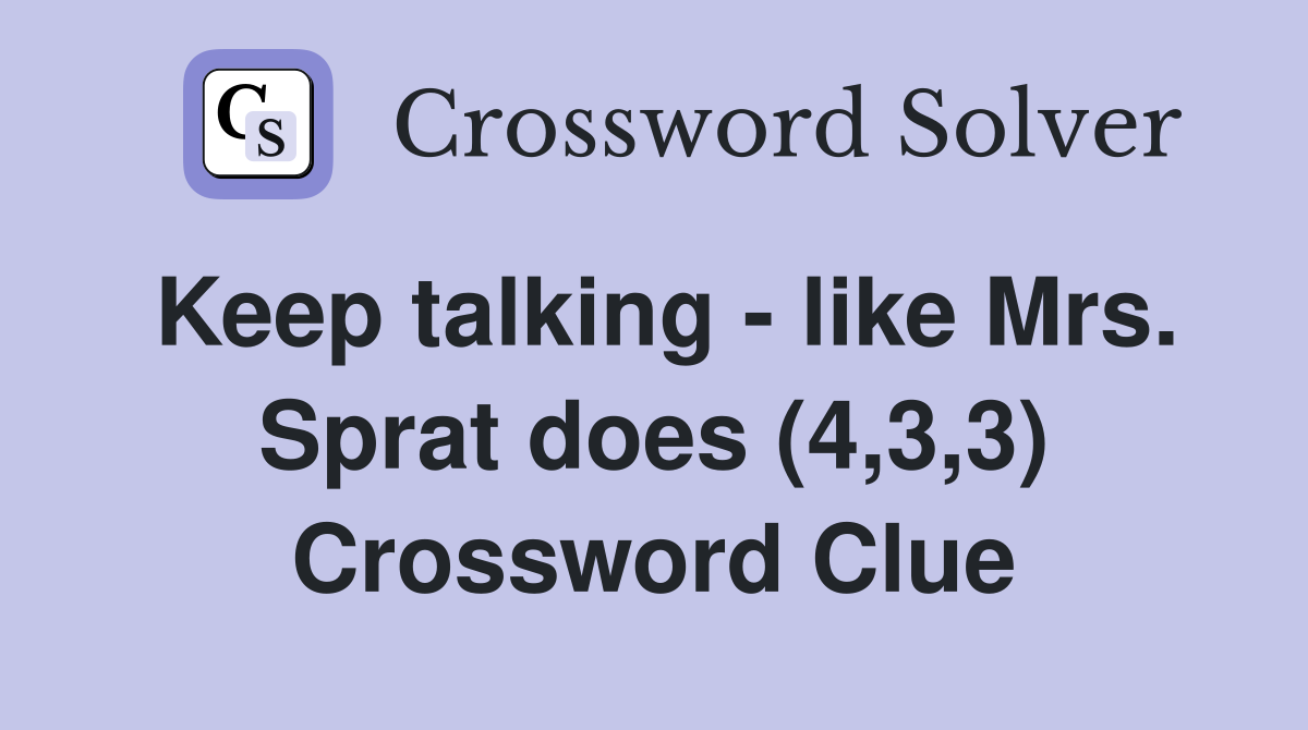 Keep talking - like Mrs. Sprat does (4,3,3) Crossword Clue