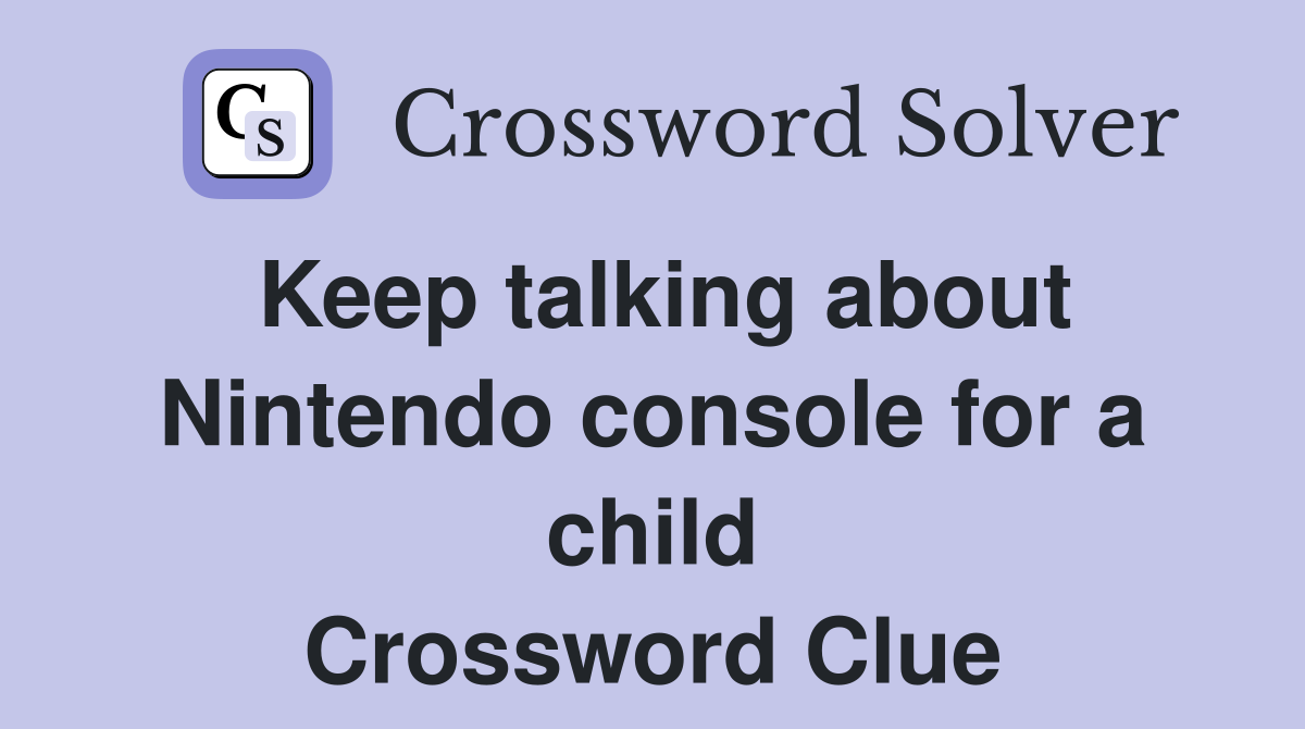 Keep talking about Nintendo console for a child Crossword Clue