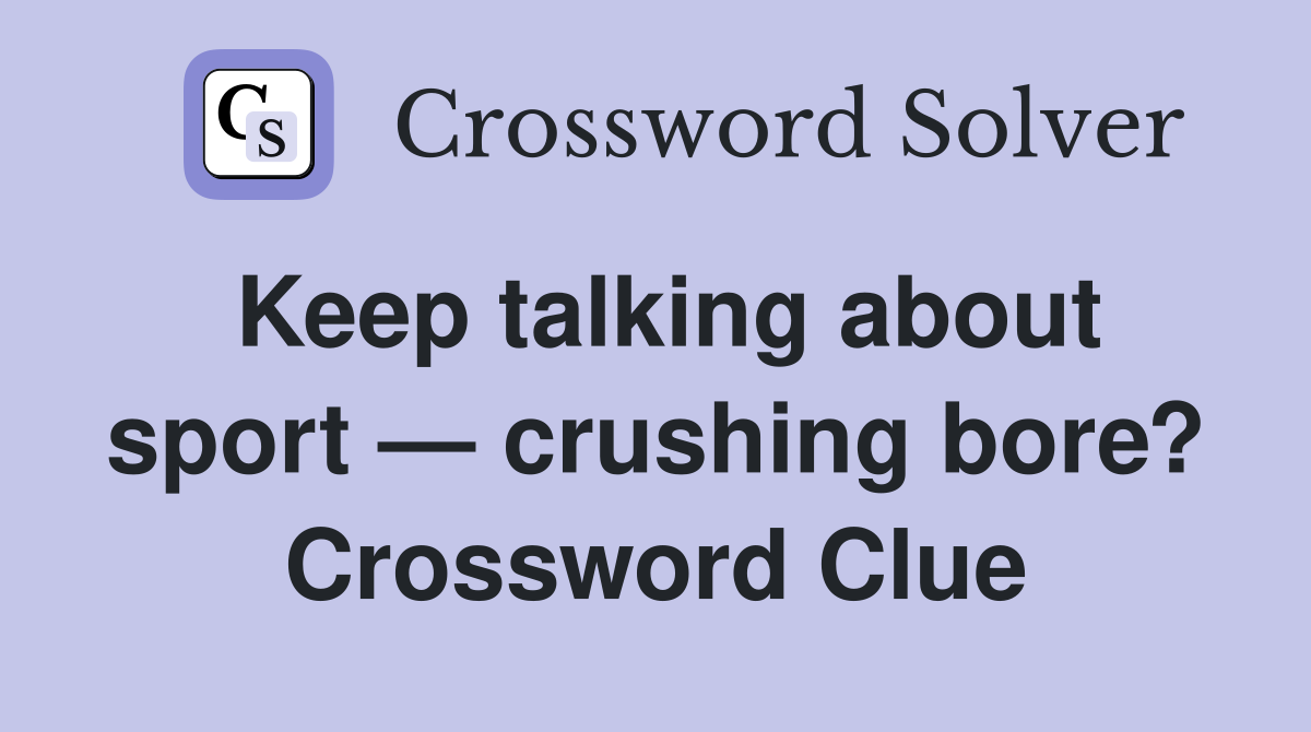 Keep talking about sport — crushing bore? Crossword Clue