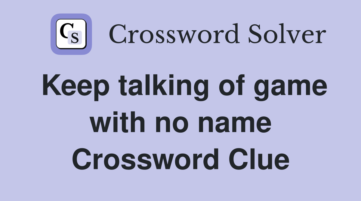 Keep talking of game with no name Crossword Clue