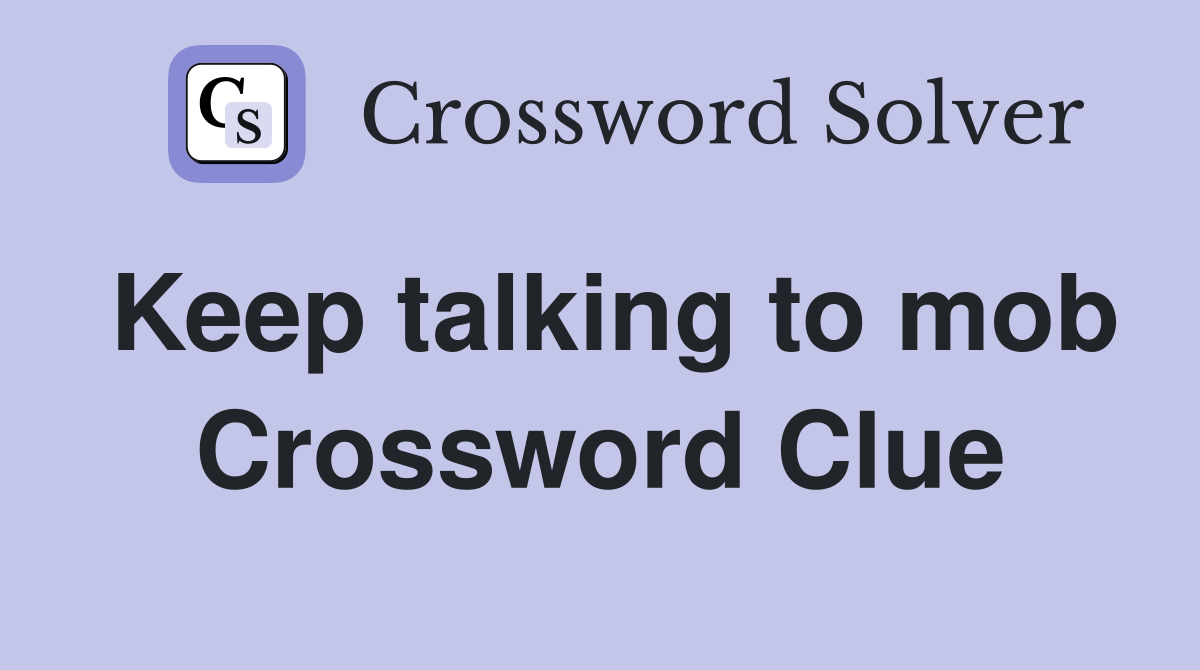 Keep talking to mob Crossword Clue
