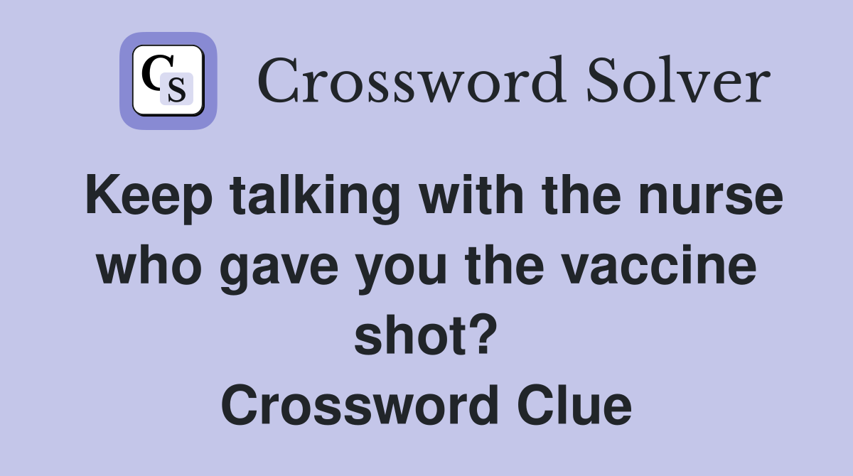 Keep talking with the nurse who gave you the vaccine shot? Crossword Clue