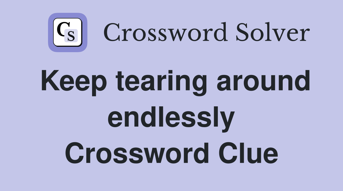 Keep tearing around endlessly Crossword Clue