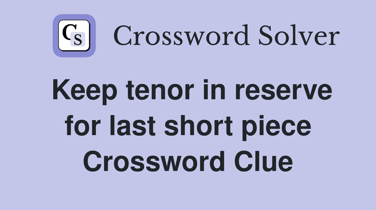 Keep tenor in reserve for last short piece Crossword Clue