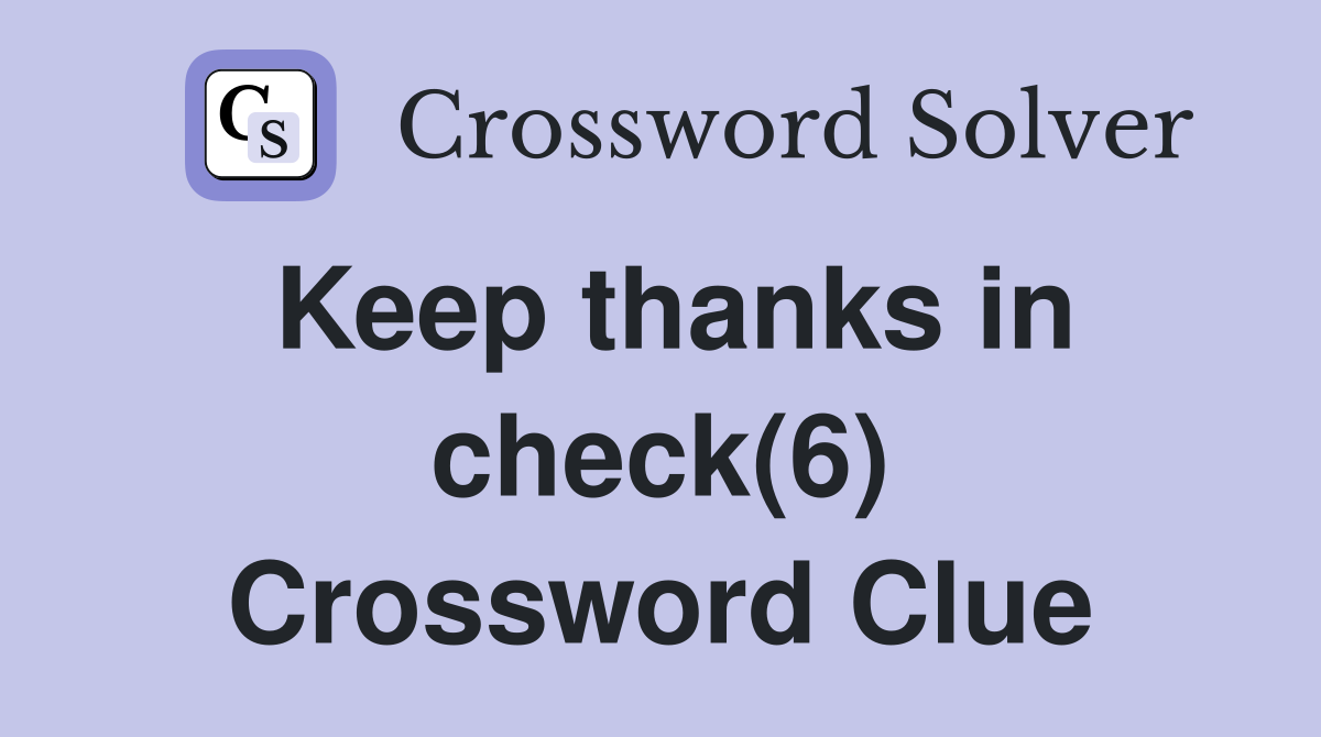 Keep thanks in check(6) Crossword Clue