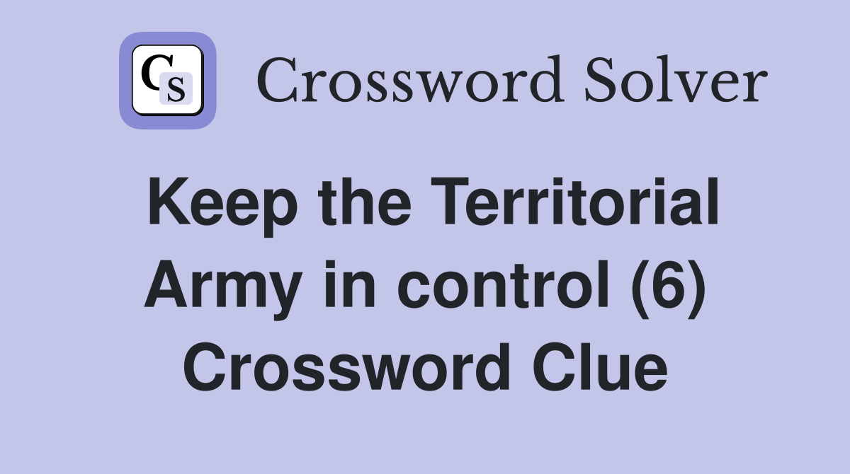 Keep the Territorial Army in control (6) Crossword Clue