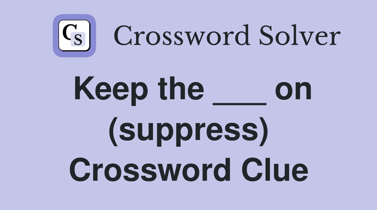 Keep the ___ on (suppress) Crossword Clue