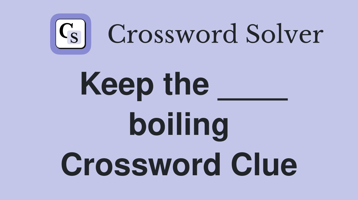 Keep the ____ boiling Crossword Clue