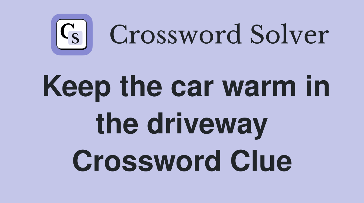 Keep the car warm in the driveway Crossword Clue