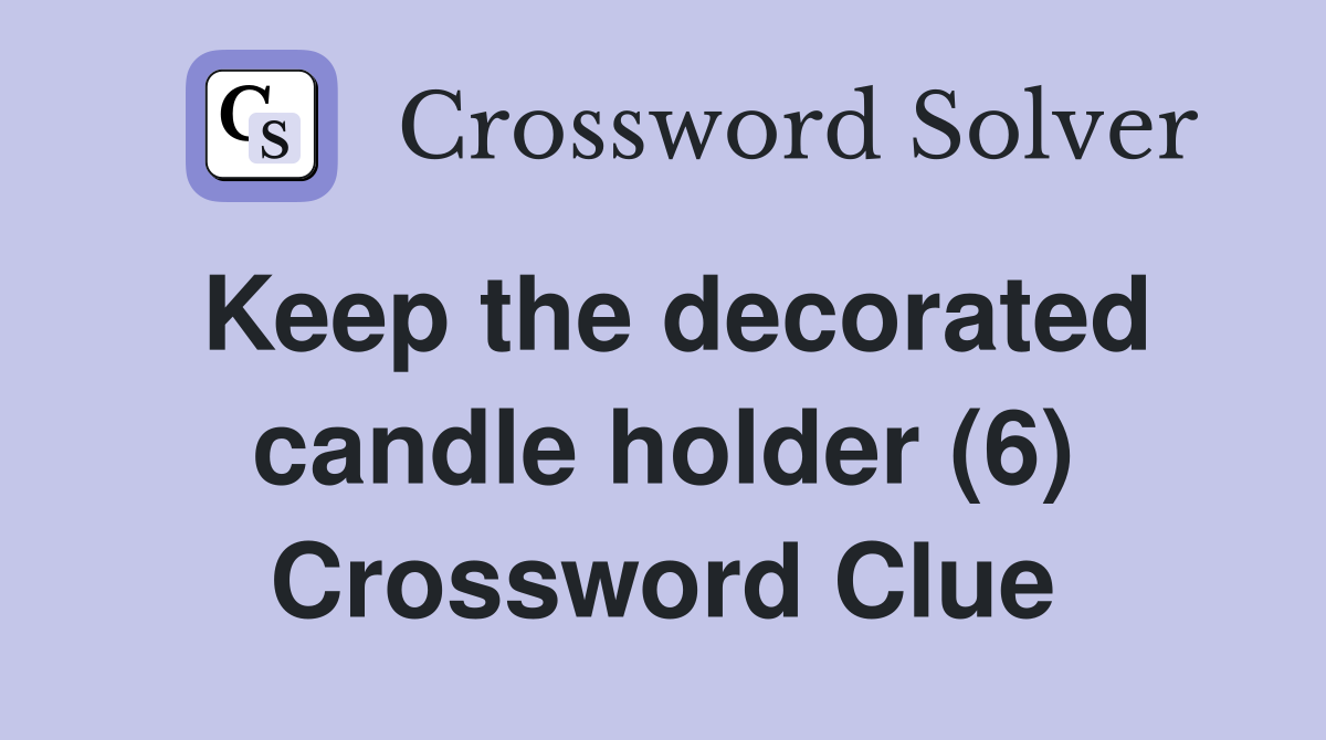 Keep the decorated candle holder (6) Crossword Clue
