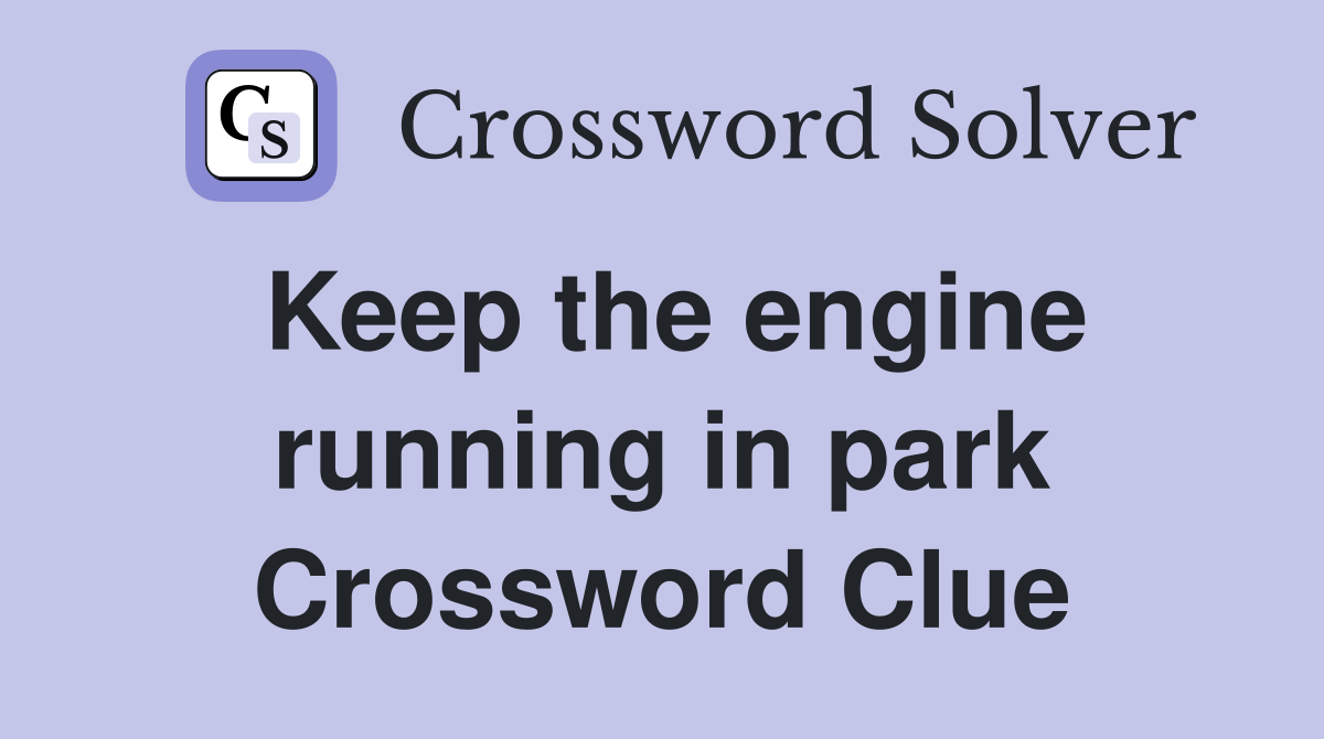 Keep the engine running in park Crossword Clue