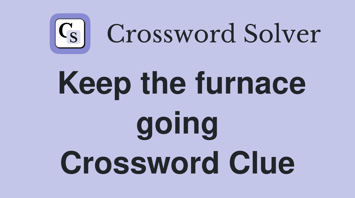 Keep the furnace going Crossword Clue