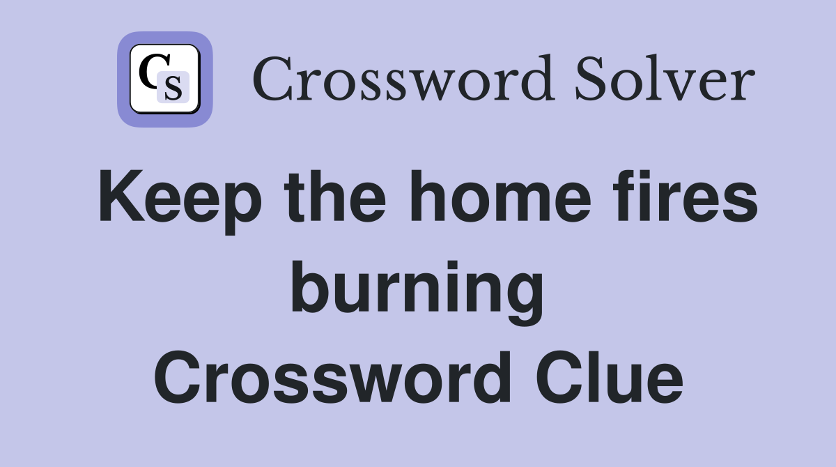 Keep the home fires burning Crossword Clue
