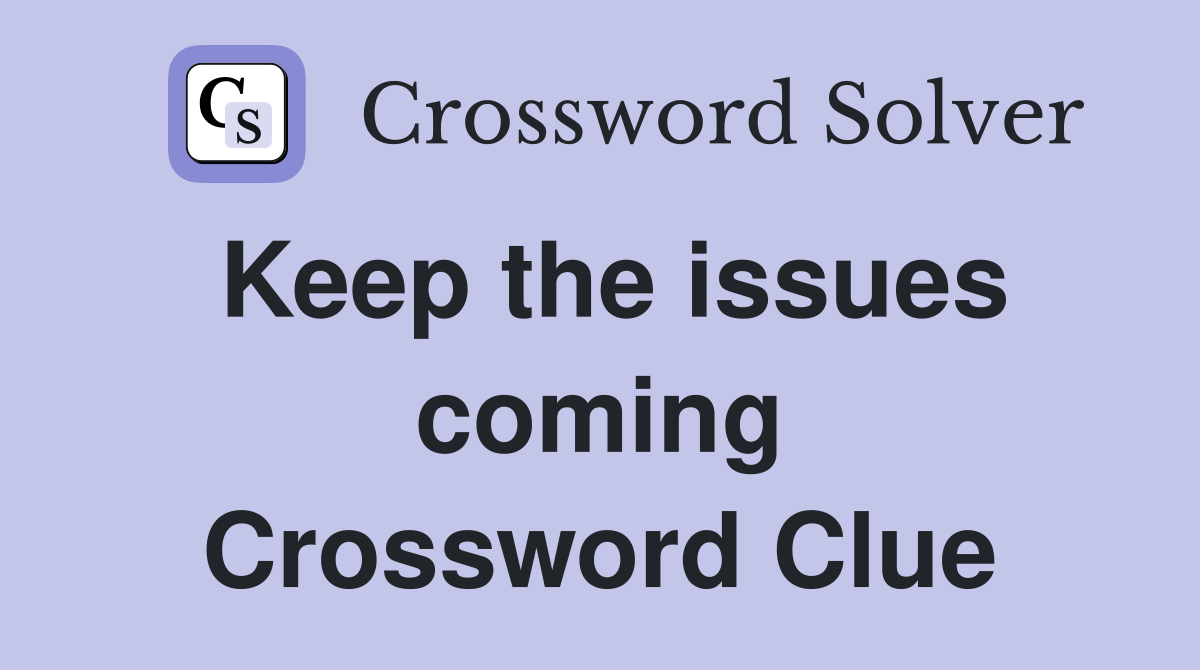 Keep the issues coming Crossword Clue