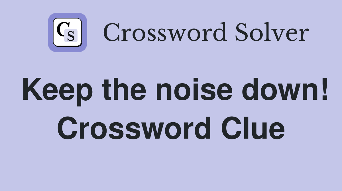 Keep the noise down! Crossword Clue