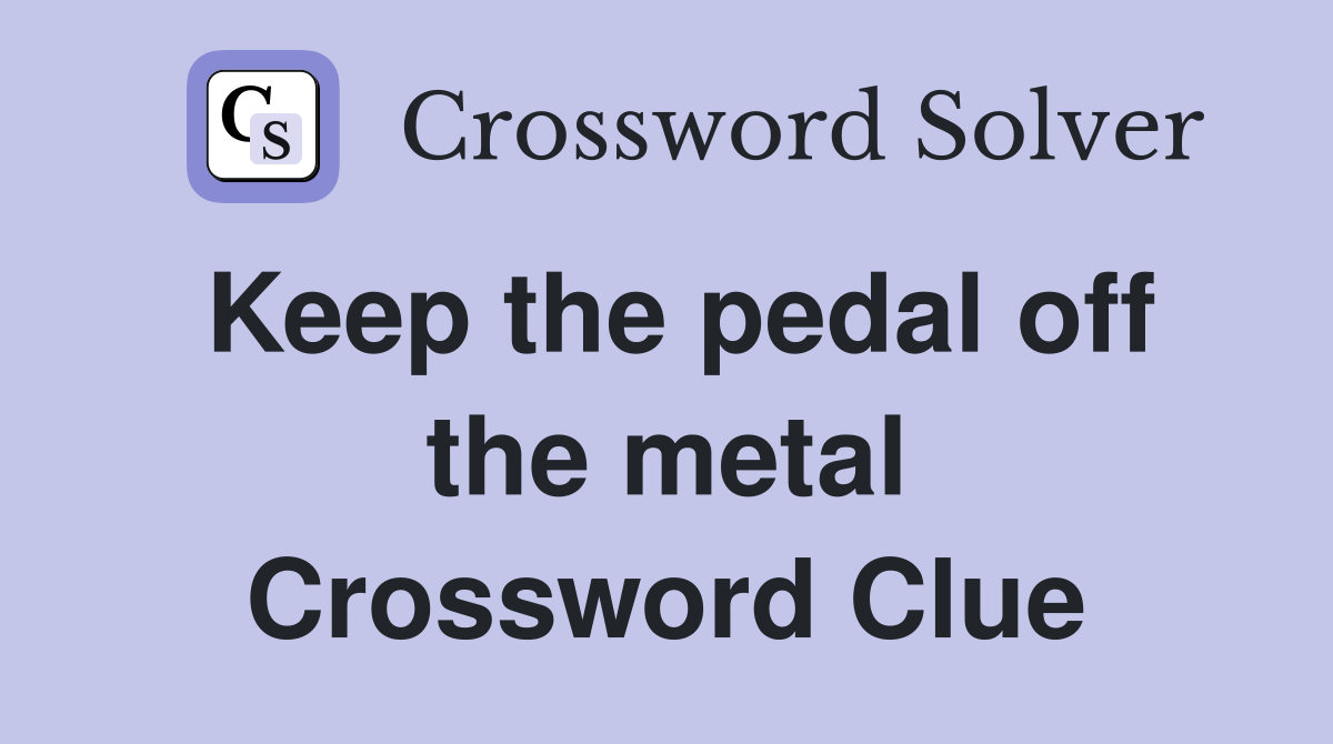 Keep the pedal off the metal Crossword Clue