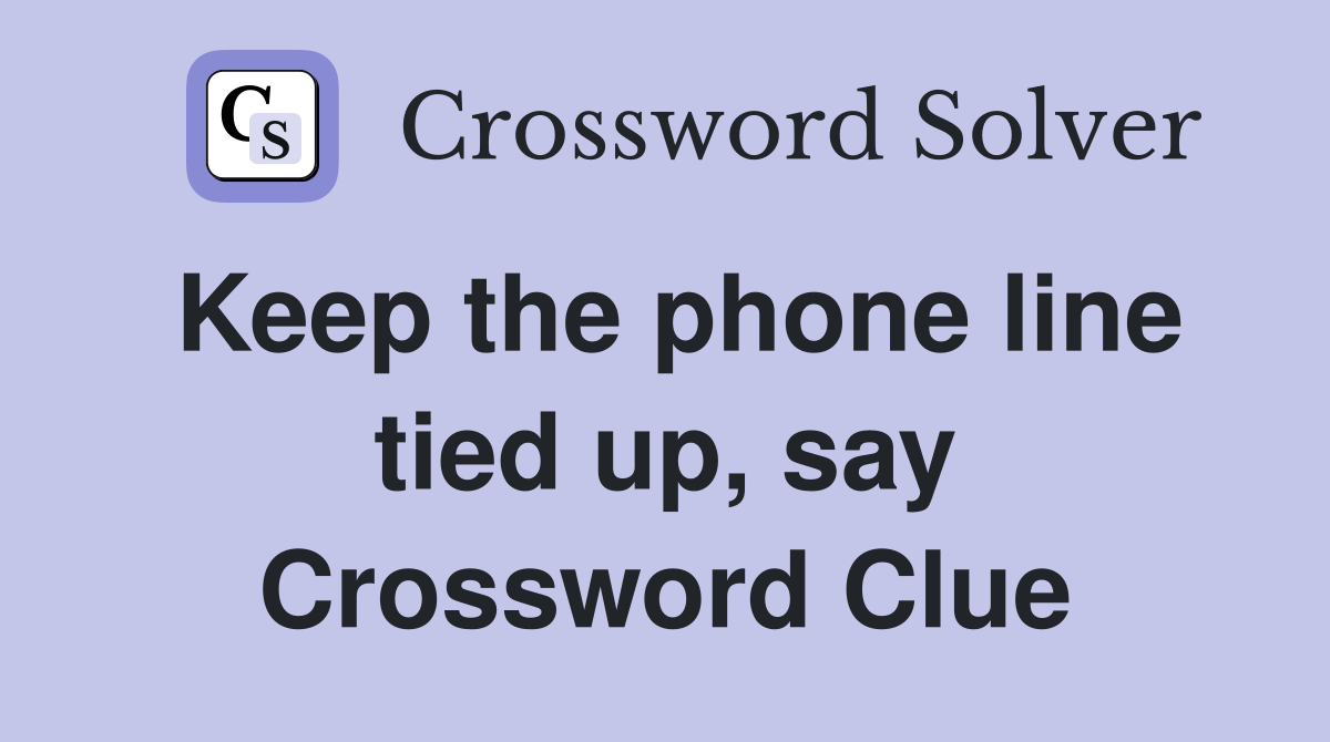 Keep the phone line tied up, say Crossword Clue