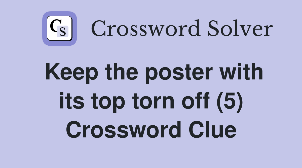 Keep the poster with its top torn off (5) Crossword Clue