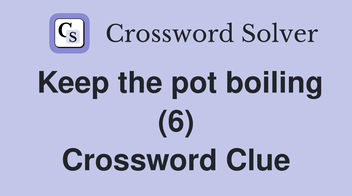 Keep the pot boiling (6) Crossword Clue