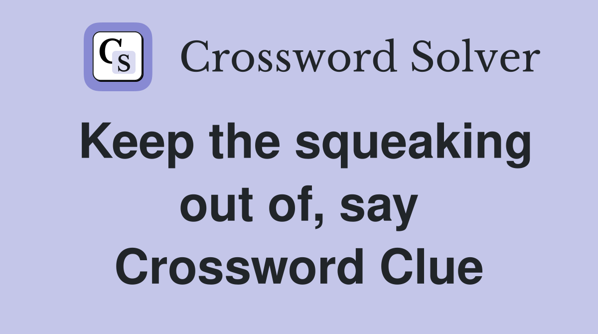 Keep the squeaking out of, say Crossword Clue