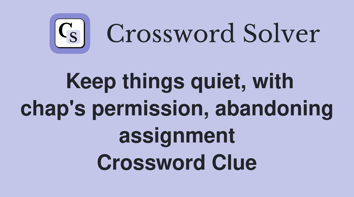 Keep things quiet, with chap's permission, abandoning assignment Crossword Clue