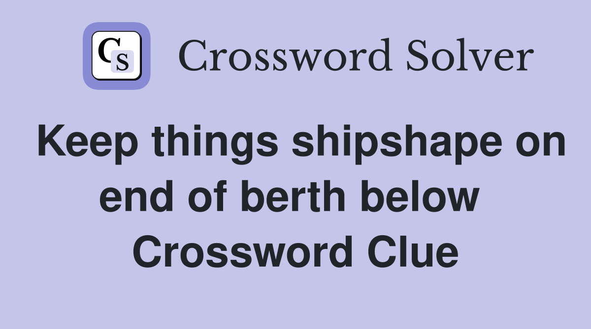 Keep things shipshape on end of berth below  Crossword Clue