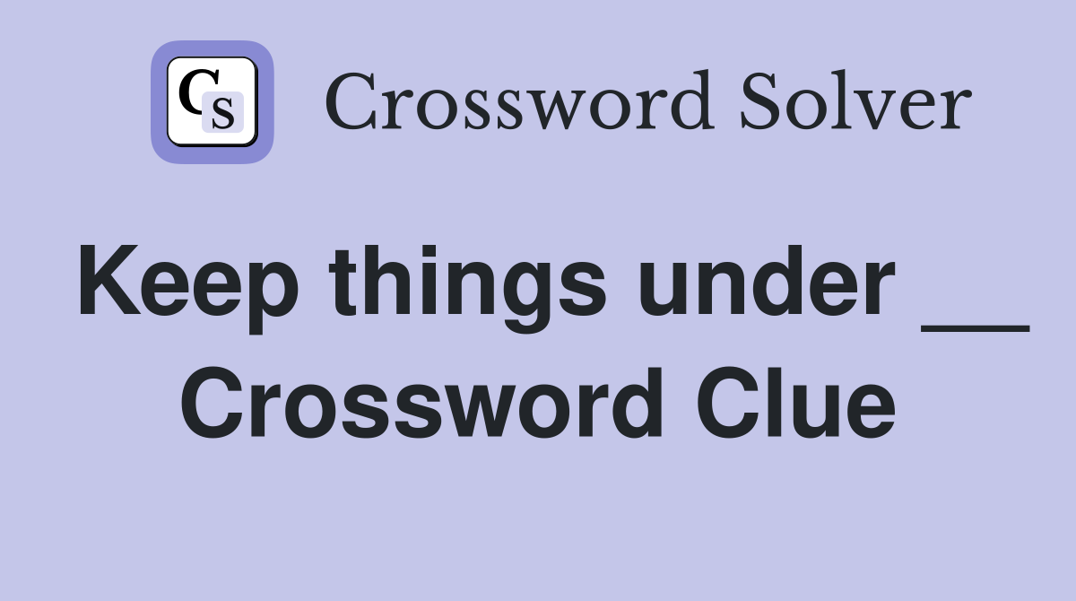 Keep things under __ Crossword Clue