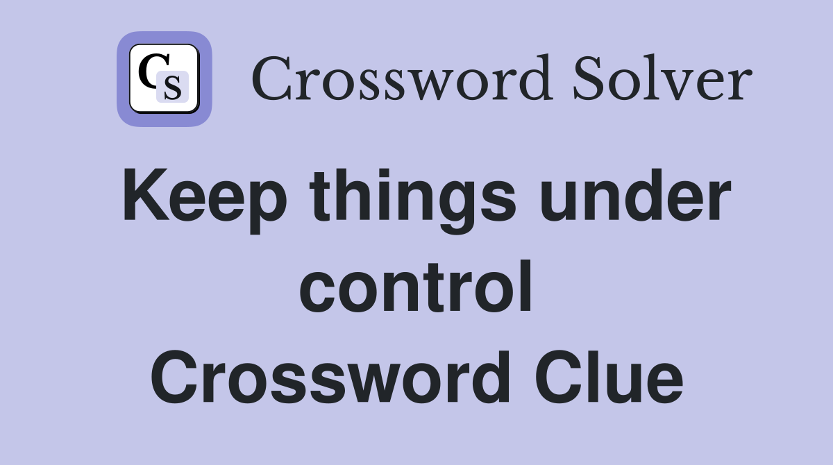 Keep things under control Crossword Clue