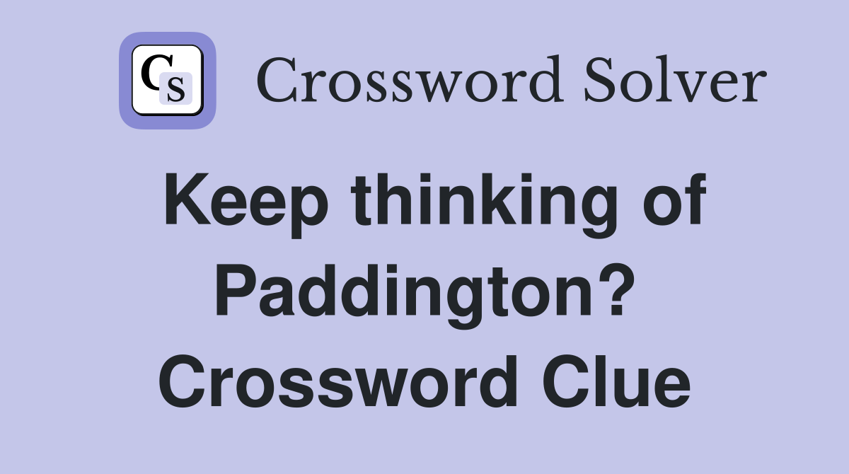 Keep thinking of Paddington? Crossword Clue