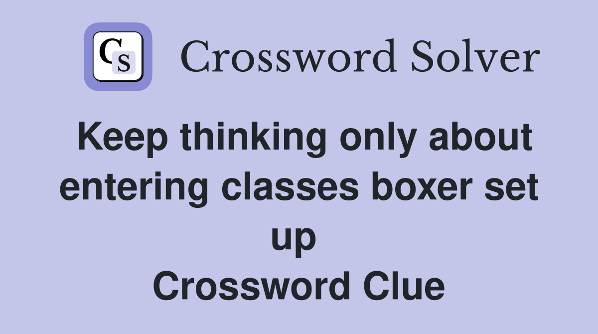 Keep thinking only about enter­ing classes boxer set up  Crossword Clue