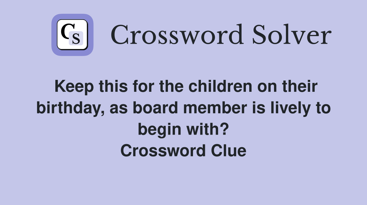 Keep this for the children on their birthday, as board member is lively to begin with? Crossword Clue