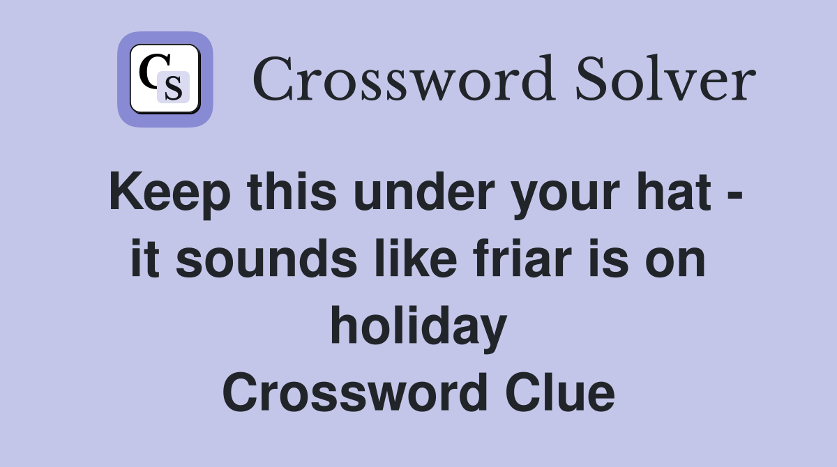 Keep this under your hat - it sounds like friar is on holiday Crossword Clue