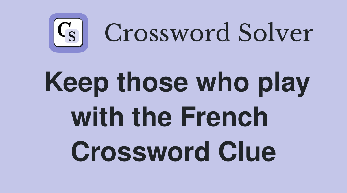 Keep those who play with the French  Crossword Clue