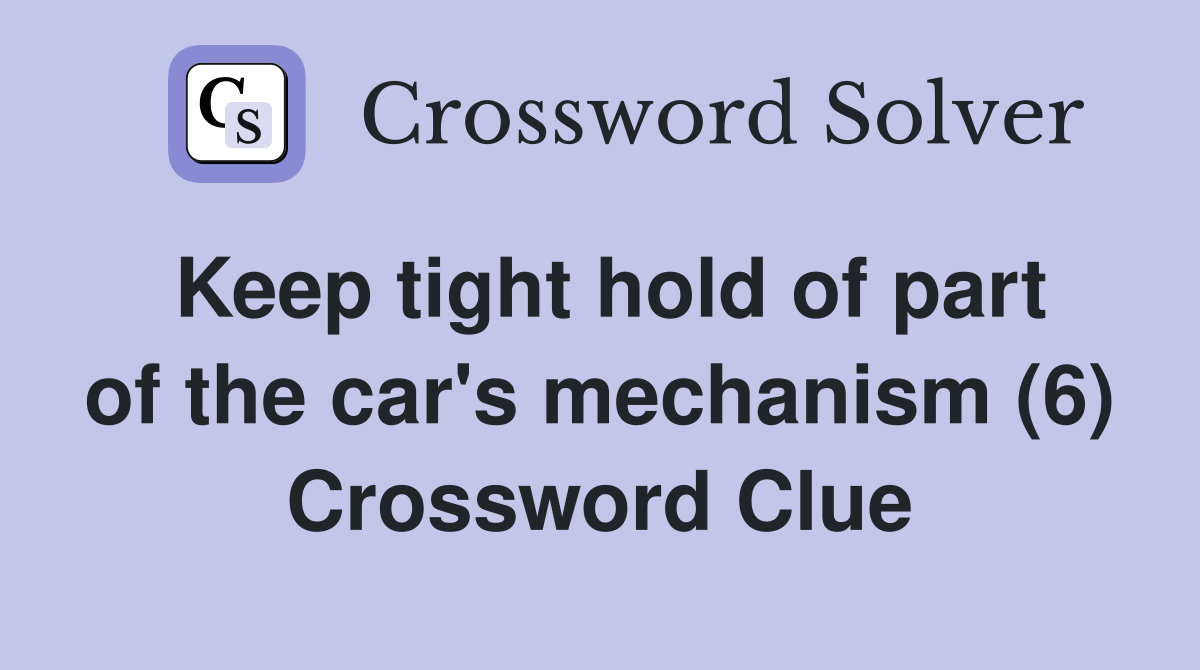 Keep tight hold of part of the car's mechanism (6) Crossword Clue