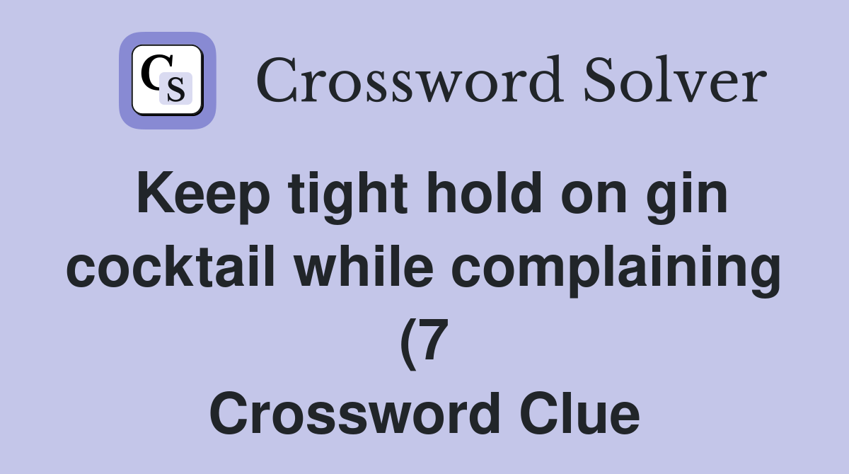 Keep tight hold on gin cocktail while complaining (7) Crossword Clue Keep tight hold on gin cocktail while complaining (7) Crossword Clue