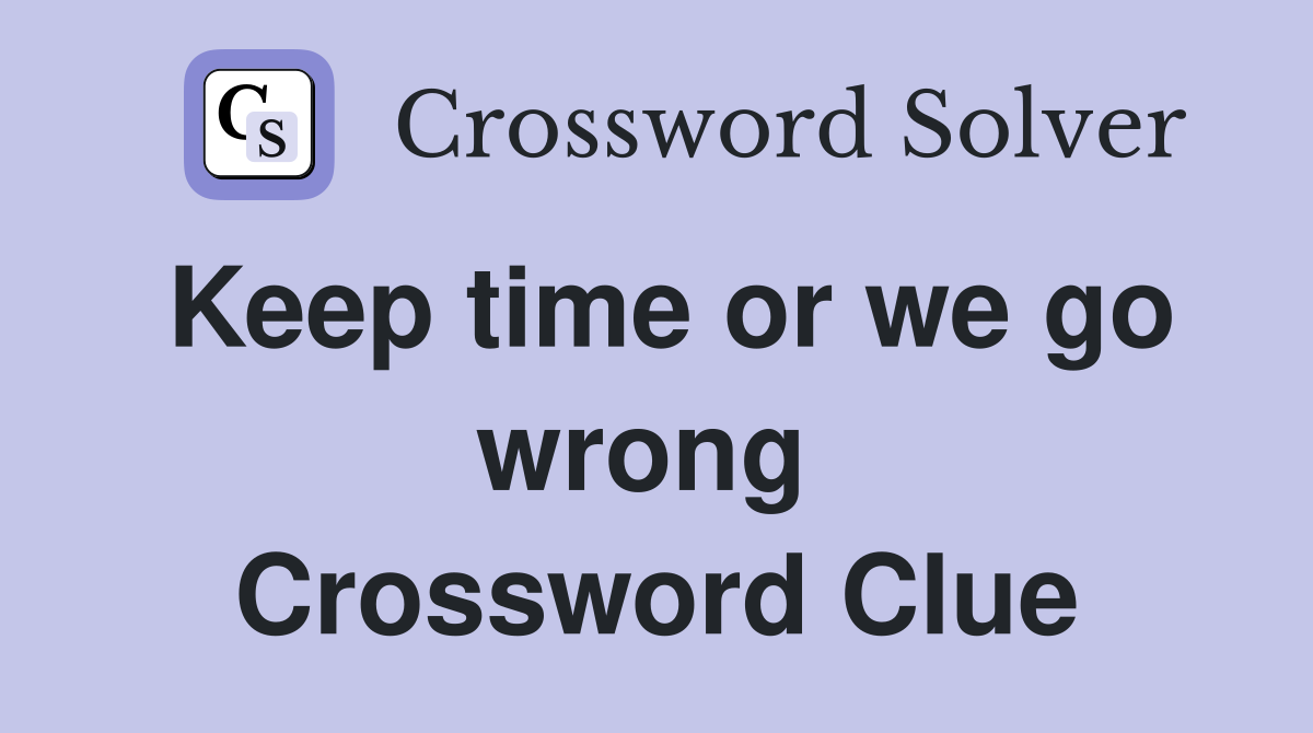 Keep time or we go wrong  Crossword Clue