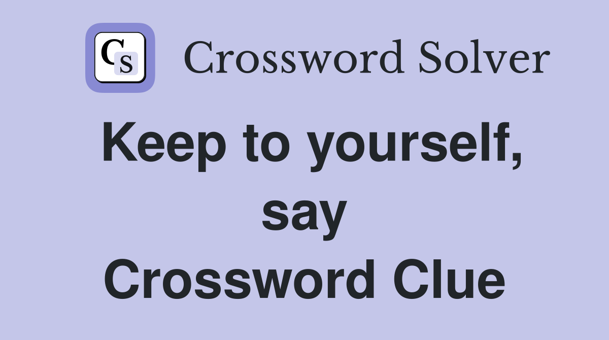 Keep to yourself, say Crossword Clue