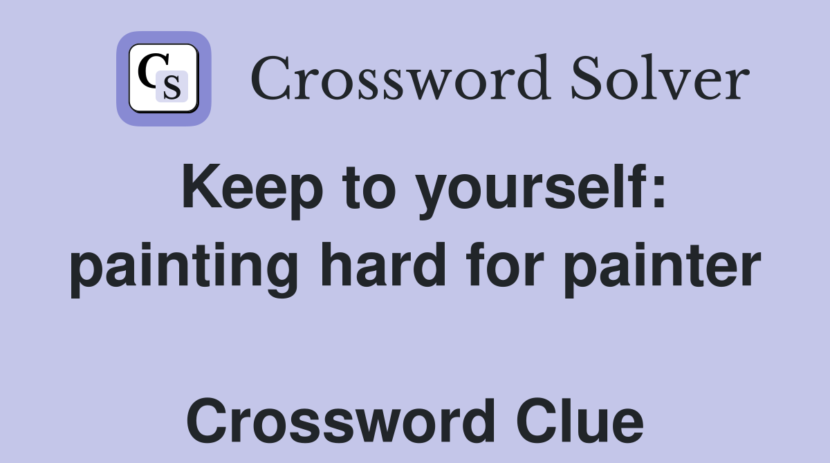 Keep to yourself: painting hard for painter  Crossword Clue