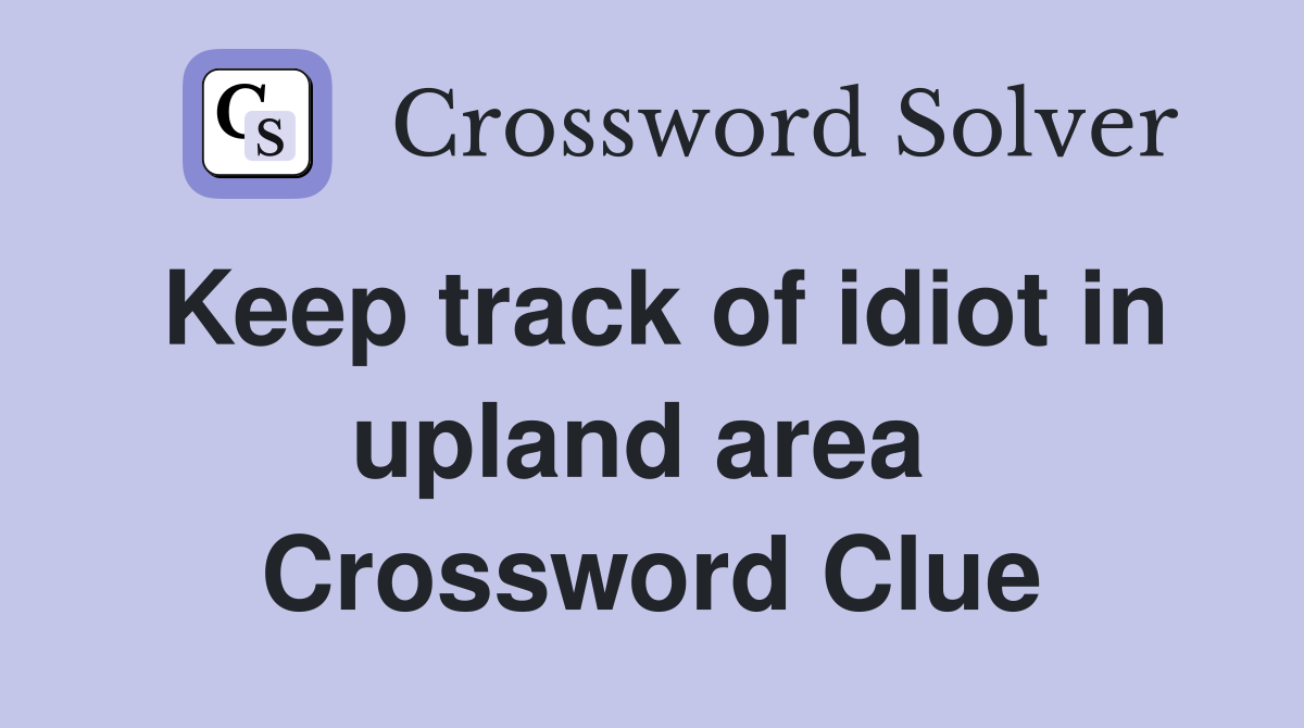 Keep track of idiot in upland area  Crossword Clue
