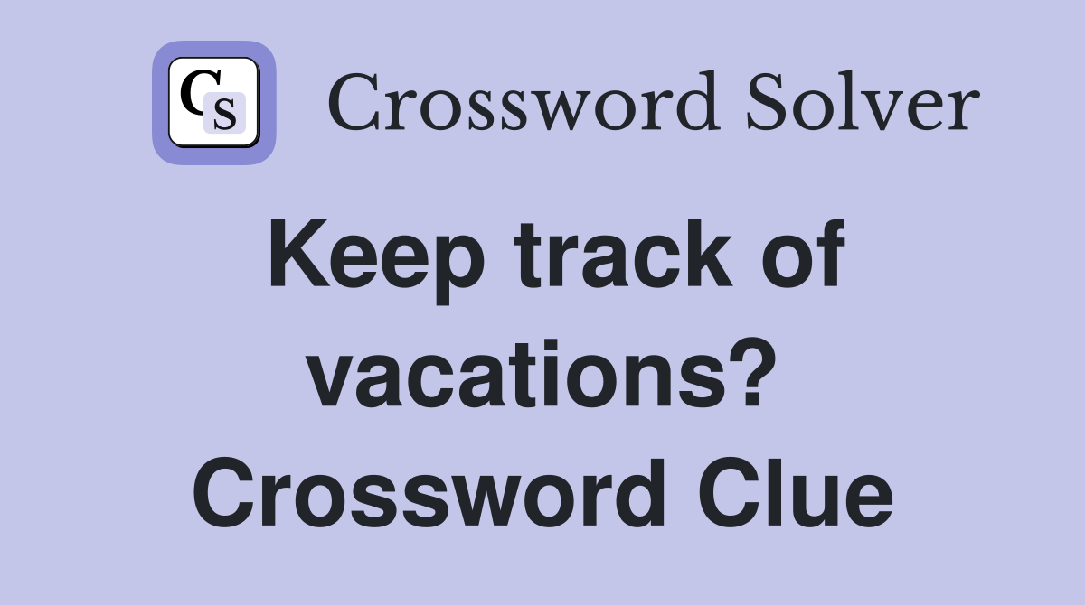 Keep track of vacations? Crossword Clue
