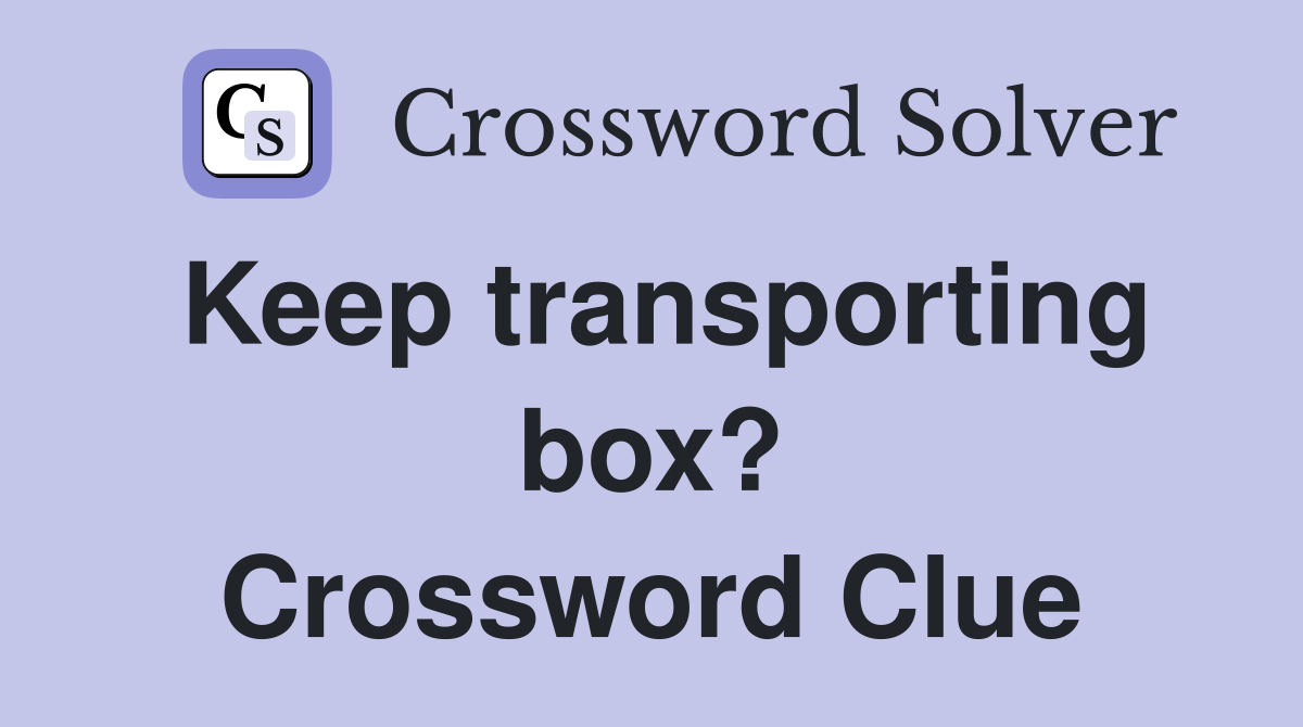 Keep transporting box? Crossword Clue