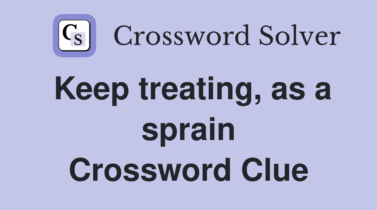 Keep treating, as a sprain Crossword Clue