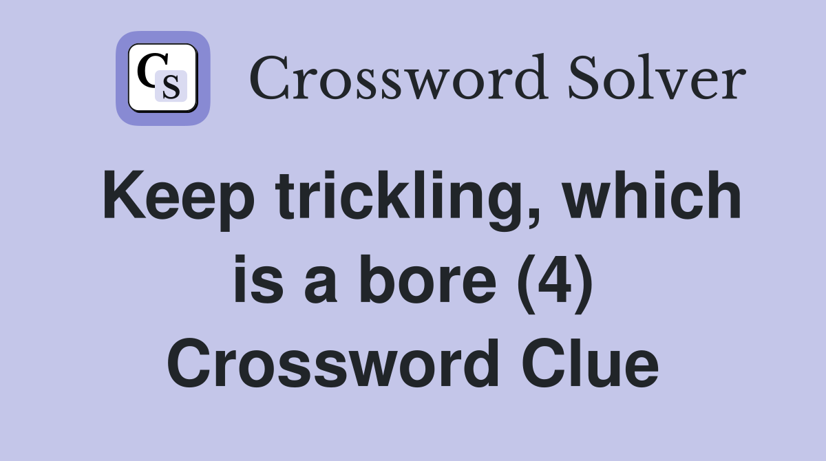 Keep trickling, which is a bore (4) Crossword Clue