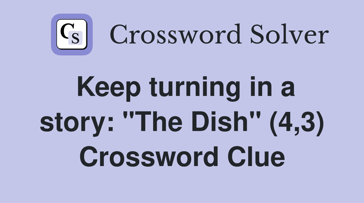 Keep turning in a story: "The Dish" (4,3) Crossword Clue