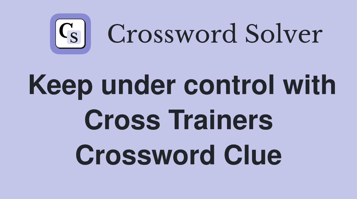 Keep under control with Cross Trainers Crossword Clue