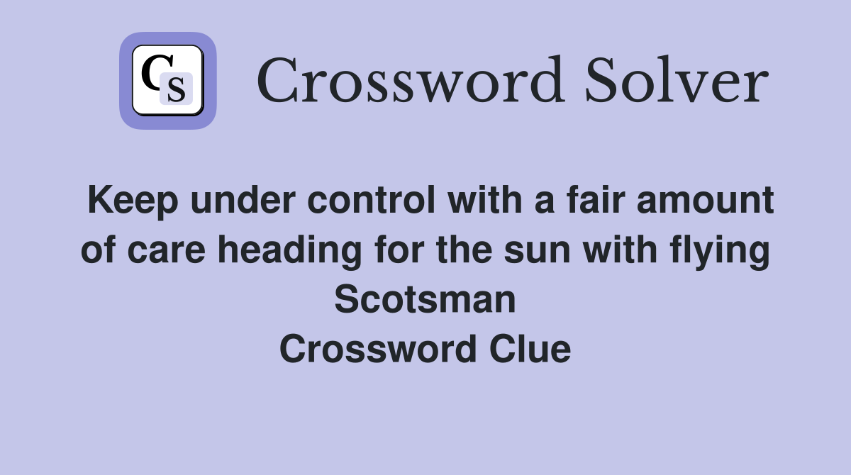 Keep under control with a fair amount of care heading for the sun with flying Scotsman Crossword Clue