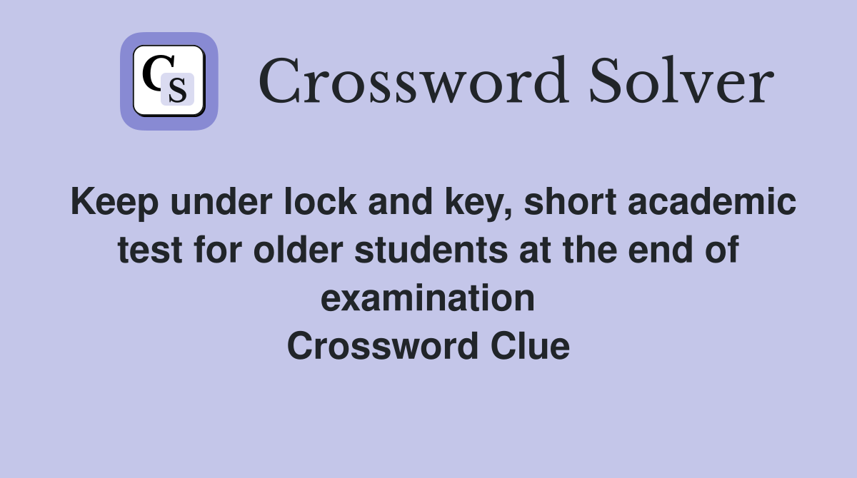 Keep under lock and key, short academic test for older students at the end of examination Crossword Clue