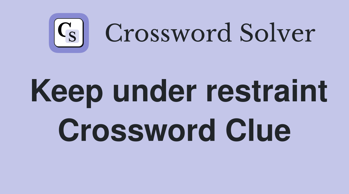 Keep under restraint Crossword Clue