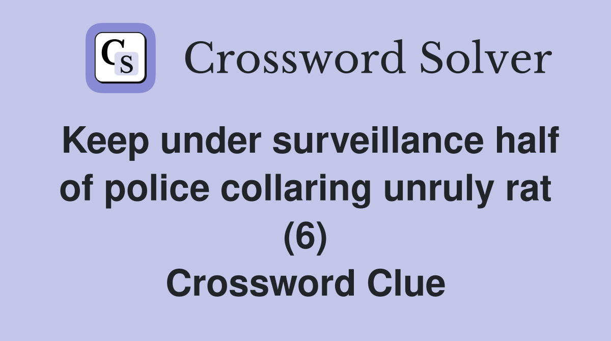 Keep under surveillance half of police collaring unruly rat (6) Crossword Clue