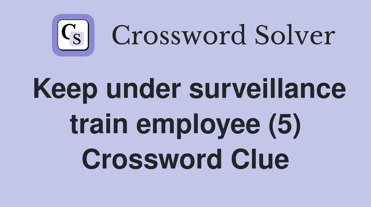 Keep under surveillance train employee (5) Crossword Clue